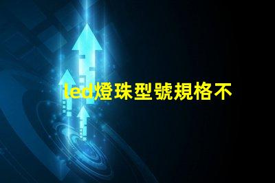 led燈珠型號規格不同可互換嗎 led燈珠型號規格參數